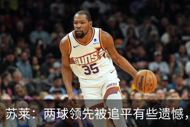 苏莱：两球领先被追平有些遗憾，但毕竟国米是意甲联赛最强的球队