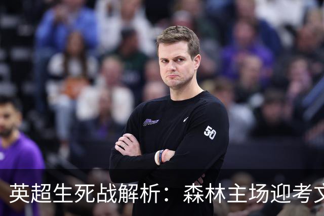 英超生死战解析：森林主场迎考文垂，积分差距下的战术博弈